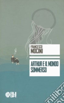 Arthur e il mondo sommerso libro di Mocini Francesco