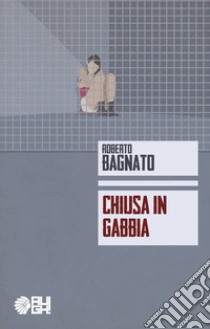 Chiusa in gabbia libro di Bagnato Roberto