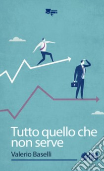 Tutto quello che non serve libro di Baselli Valerio