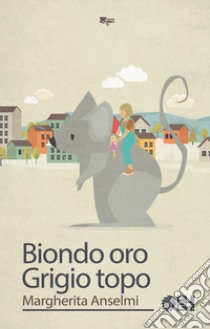 Biondo oro, grigio topo libro di Anselmi Margherita