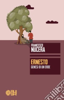 Ernesto. Genesi di un eroe libro di Nucera Francesco