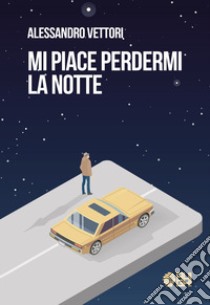 Mi piace perdermi la notte libro di Vettori Alessandro