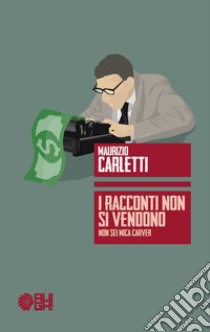 I racconti non si vendono. Non sei mica Carver libro di Carletti Maurizio