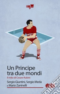 Un principe tra due mondi. Il mito di Cesare Rubini libro di Giuntini Sergio; Meda Sergio; Zaninelli Mario