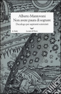 Non avere paura di sognare. Decalogo per aspiranti scienziati libro di Mantovani Alberto