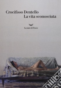 La vita sconosciuta libro di Dentello Crocifisso