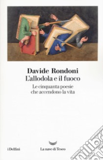 L'allodola e il fuoco. Le cinquanta poesie che accendono la vita libro di Rondoni Davide