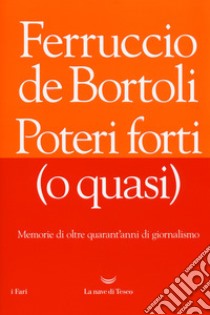 Poteri forti (o quasi). Memorie di oltre quarant'anni di giornalismo libro di De Bortoli Ferruccio