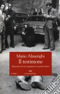 Il testimone. Memorie di un magistrato in prima linea libro di Almerighi Mario