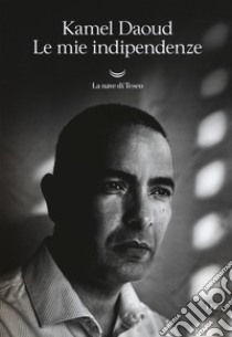 Le mie indipendenze libro di Daoud Kamel