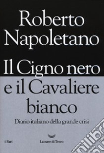 Il cigno nero e il cavaliere bianco. Diario italiano della grande crisi libro di Napoletano Roberto