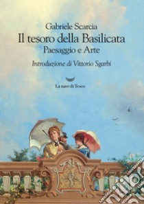 Il tesoro della Basilicata. Paesaggio e arte libro di Scarcia Gabriele