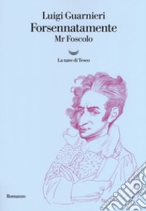 Forsennatamente Mr. Foscolo libro di Guarnieri Luigi