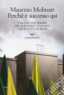 Perché è successo qui. Viaggio all'origine del populismo italiano che scuote l'Europa libro di Molinari Maurizio