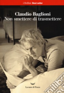 Non smettere di trasmettere libro di Baglioni Claudio