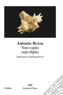 Non cogito ergo digito (romanzo a più pretese) libro di Rezza Antonio