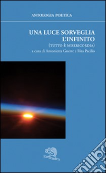 Una luce sorveglia l'infinito (tutto è misericordia) libro di Gnerre A. (cur.); Pacilio R. (cur.)