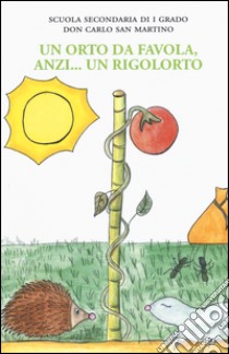 Un orto da favola, anzi... un rigolorto. Ediz. illustrata libro di Scuola secondaria di 1° don Carlo San Martino (cur.)