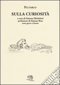 Sulla curiosità. Testo greco a fronte libro di Plutarco; Micheletti S. (cur.)