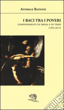 I baci tra i poveri. Componimenti in prosa e in versi (1994-2015) libro di Rainone Annibale