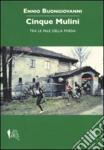 Cinque mulini. Tra le pale della poesia libro di Buongiovanni Ennio