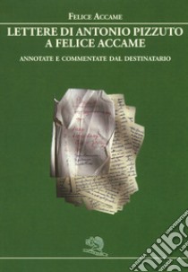 Lettere di Antonio Pizzuto a Felice Accame. Annotate e commentate dal destinatario libro di Accame Felice