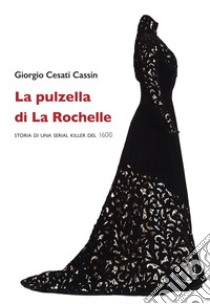 La pulzella di La Rochelle. Storia di una serial killer del 1600 libro di Cesati Cassin Giorgio