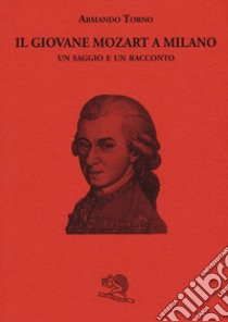 Il giovane Mozart a Milano. Un saggio e un racconto libro di Torno Armando