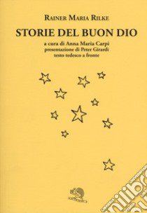 Storie del buon Dio. Testo tedesco a fronte libro di Rilke Rainer Maria; Carpi A. M. (cur.)