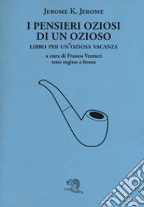 I pensieri oziosi di un ozioso. Libro per un'oziosa vacanza. Testo inglese a fronte libro di Jerome Jerome K.; Venturi F. (cur.)