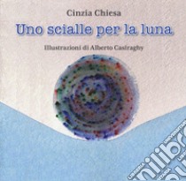 Uno scialle per la luna. Ediz. a colori libro di Chiesa Cinzia