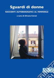 Sguardi di donne. Racconti autobiografici al femminile libro di Ceruti S. (cur.)