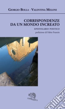 Corrispondenze da un mondo increato libro di Bolla Giorgio; Meloni Valentina