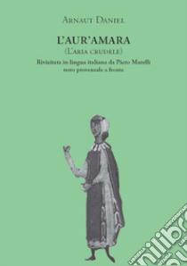 L'aur'amara (L'aria crudele). Testo provenzale a fronte libro di Daniel Arnaut; Marelli P. (cur.)