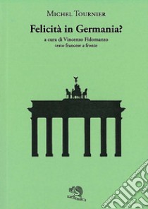 Felicità in Germania? Testo francese a fronte libro di Tournier Michel; Fidomanzo V. (cur.)