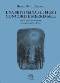 Una settimana sui fiumi Concord e Merrimack. Testo americano a fronte libro di Thoreau Henry David; Venturi F. (cur.)