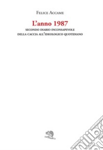 L'anno 1987. Secondo diario inconsapevole della caccia all'ideologico quotidiano libro di Accame Felice