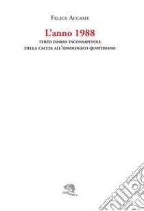 L'anno 1988. Terzo diario inconsapevole della caccia all'ideologico quotidiano libro di Accame Felice