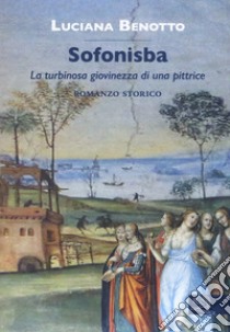 Sofonisba. La turbinosa giovinezza di una pittrice libro di Benotto Luciana