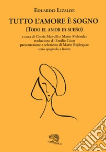 Tutto l'amore è sogno-Todo el amor es sueno. Testo spagnolo a fronte libro di Lizalde Eduardo; Marulli C. (cur.); Meléndez M. (cur.)