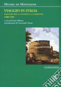 Viaggio in Italia. Passando per la Svizzera e la Germani. 1580-1581 libro di Montaigne Michel de; Riboni I. (cur.)