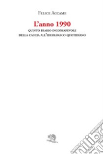 L'anno 1990. Quinto diario inconsapevole della caccia all'ideologico quotidiano libro di Accame Felice