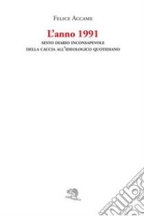 L'anno 1991. Sesto diario inconsapevole della caccia all'ideologico quotidiano libro di Accame Felice