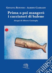 Prima o poi mangerò i cacciatori di balene libro di Rotondo Giovanna; Casiraghy Alberto