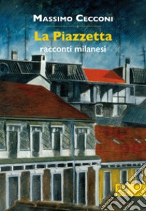 La piazzetta. Racconti milanesi libro di Cecconi Massimo