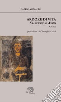 Ardore di vita. Francesco d'Assisi libro di Grimaldi Fabio