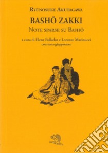 Bashö zakki. Note sparse su Bashö. Testo giapponese a fronte libro di Akutagawa Ryunosuke; Follador E. (cur.); Marinucci L. (cur.)