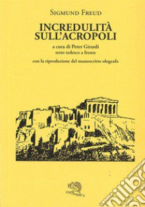 Incredulità sull'Acropoli. Testo tedesco a fronte libro di Freud Sigmund; Girardi P. (cur.)