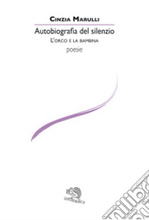 Autobiografia del silenzio. L'orco e la bambina libro di Marulli Cinzia