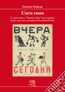 L'arca russa. Il mito della «grande Asia» dall'impero degli zar alle guerre di Vladimir Putin libro di Ferrari Giorgio